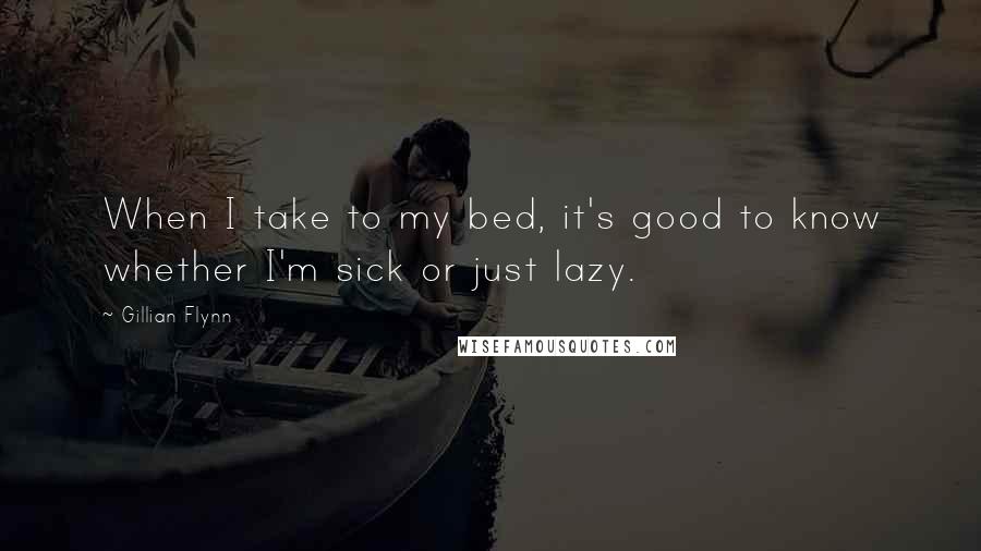 Gillian Flynn Quotes: When I take to my bed, it's good to know whether I'm sick or just lazy.