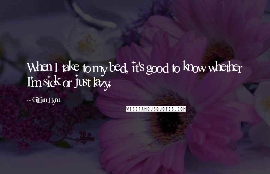 Gillian Flynn Quotes: When I take to my bed, it's good to know whether I'm sick or just lazy.