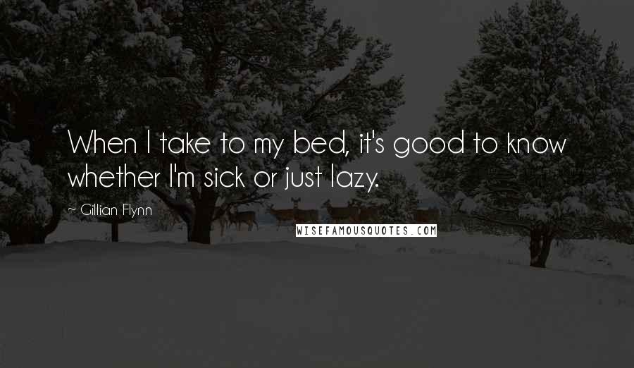 Gillian Flynn Quotes: When I take to my bed, it's good to know whether I'm sick or just lazy.