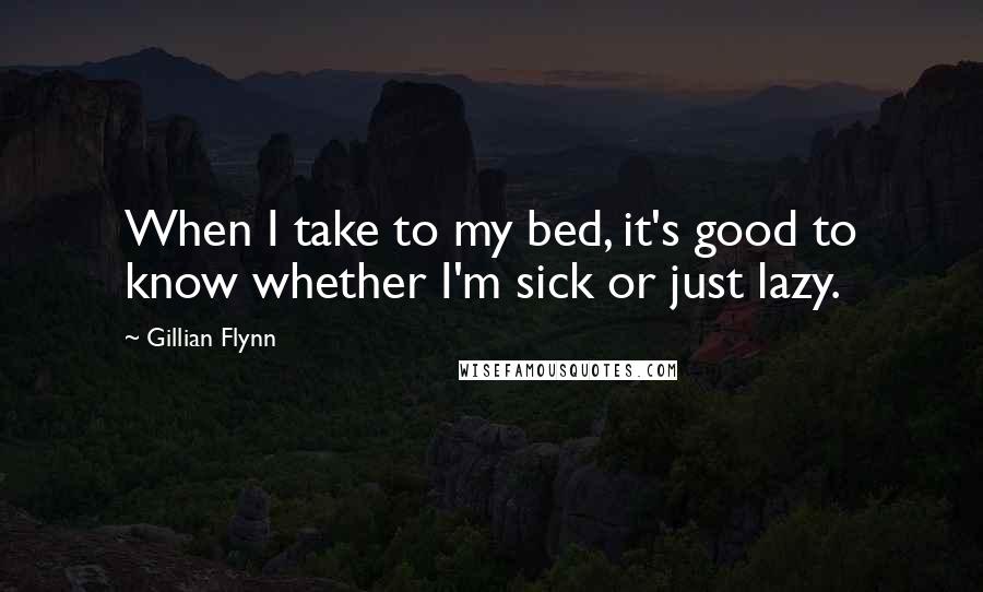 Gillian Flynn Quotes: When I take to my bed, it's good to know whether I'm sick or just lazy.