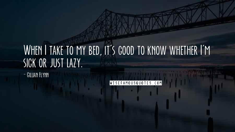 Gillian Flynn Quotes: When I take to my bed, it's good to know whether I'm sick or just lazy.