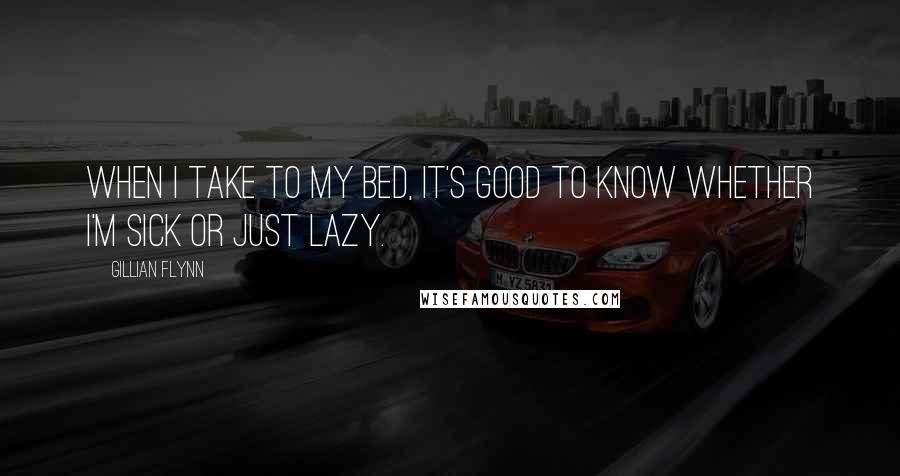 Gillian Flynn Quotes: When I take to my bed, it's good to know whether I'm sick or just lazy.