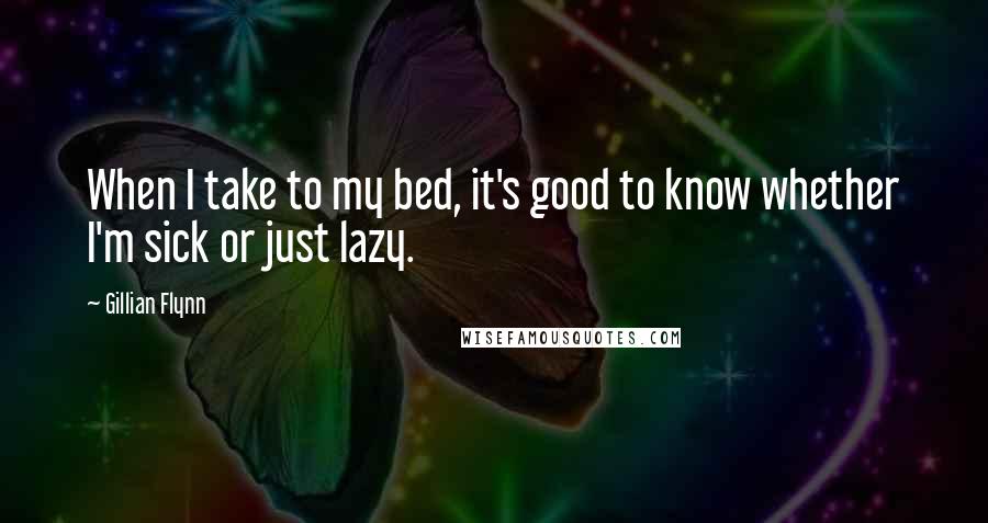 Gillian Flynn Quotes: When I take to my bed, it's good to know whether I'm sick or just lazy.