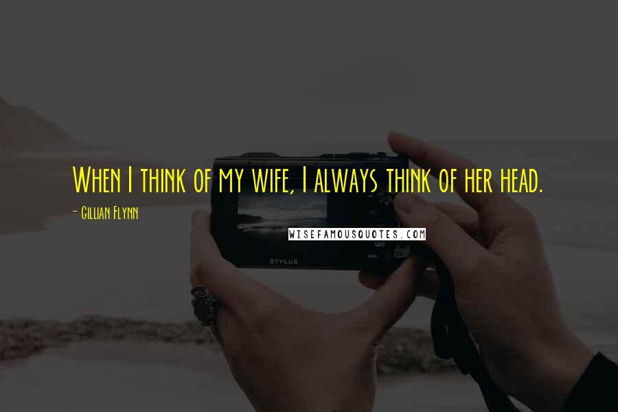 Gillian Flynn Quotes: When I think of my wife, I always think of her head.