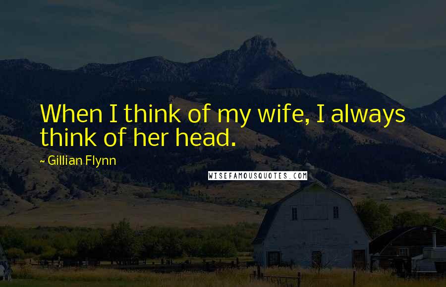 Gillian Flynn Quotes: When I think of my wife, I always think of her head.