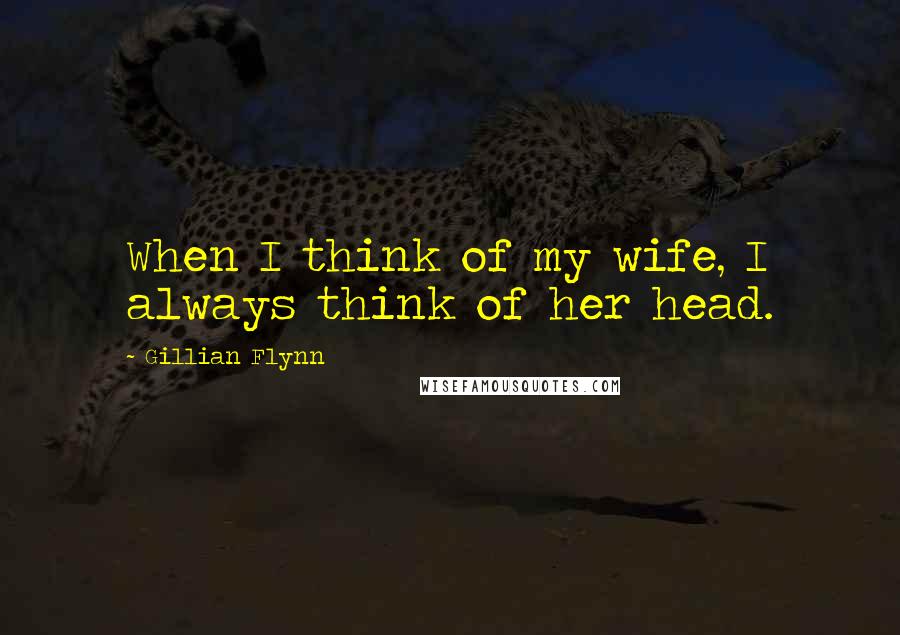 Gillian Flynn Quotes: When I think of my wife, I always think of her head.