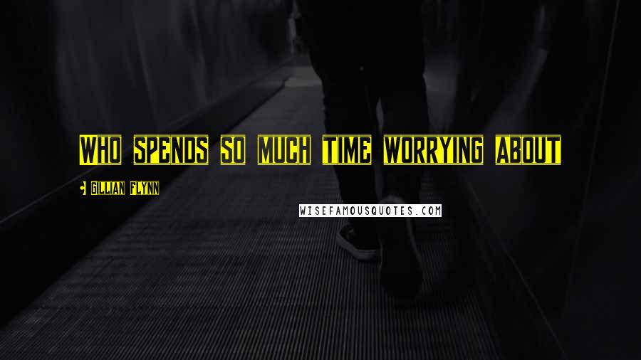 Gillian Flynn Quotes: Who spends so much time worrying about