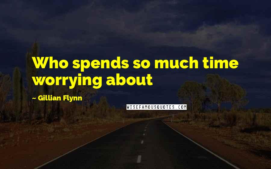 Gillian Flynn Quotes: Who spends so much time worrying about