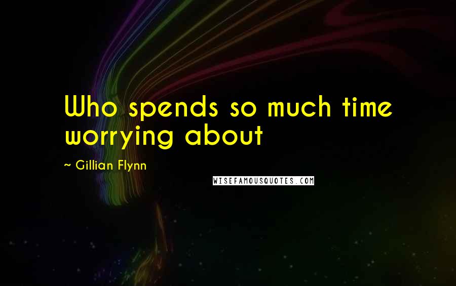 Gillian Flynn Quotes: Who spends so much time worrying about