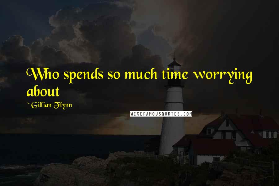 Gillian Flynn Quotes: Who spends so much time worrying about