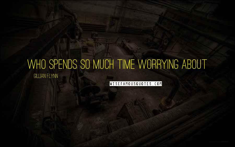 Gillian Flynn Quotes: Who spends so much time worrying about