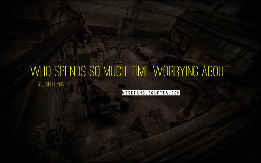 Gillian Flynn Quotes: Who spends so much time worrying about