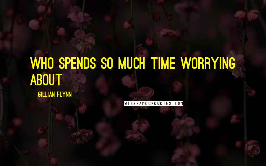 Gillian Flynn Quotes: Who spends so much time worrying about