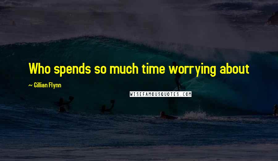 Gillian Flynn Quotes: Who spends so much time worrying about