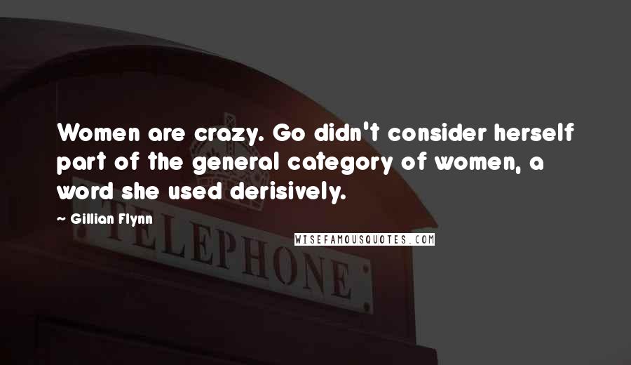 Gillian Flynn Quotes: Women are crazy. Go didn't consider herself part of the general category of women, a word she used derisively.
