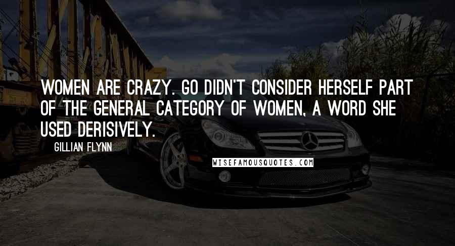 Gillian Flynn Quotes: Women are crazy. Go didn't consider herself part of the general category of women, a word she used derisively.