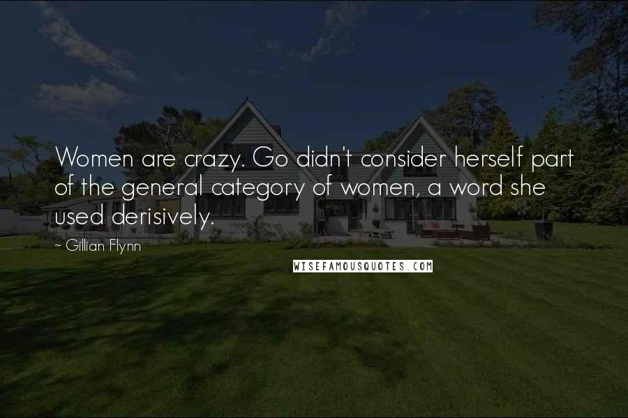 Gillian Flynn Quotes: Women are crazy. Go didn't consider herself part of the general category of women, a word she used derisively.