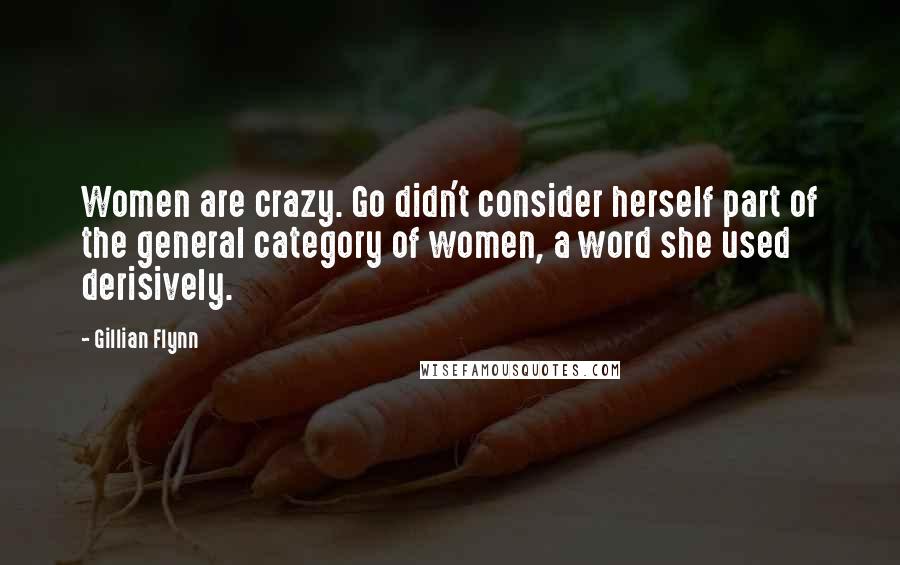 Gillian Flynn Quotes: Women are crazy. Go didn't consider herself part of the general category of women, a word she used derisively.