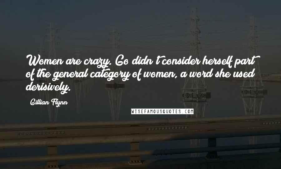 Gillian Flynn Quotes: Women are crazy. Go didn't consider herself part of the general category of women, a word she used derisively.