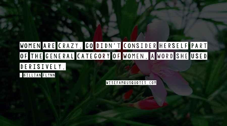 Gillian Flynn Quotes: Women are crazy. Go didn't consider herself part of the general category of women, a word she used derisively.