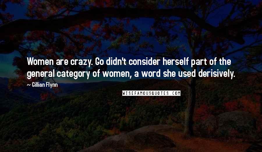 Gillian Flynn Quotes: Women are crazy. Go didn't consider herself part of the general category of women, a word she used derisively.