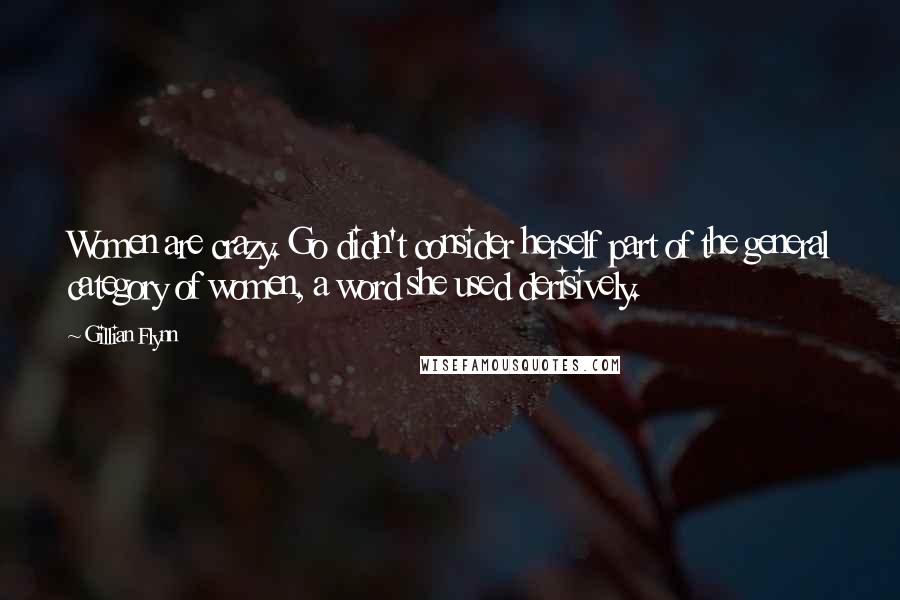Gillian Flynn Quotes: Women are crazy. Go didn't consider herself part of the general category of women, a word she used derisively.