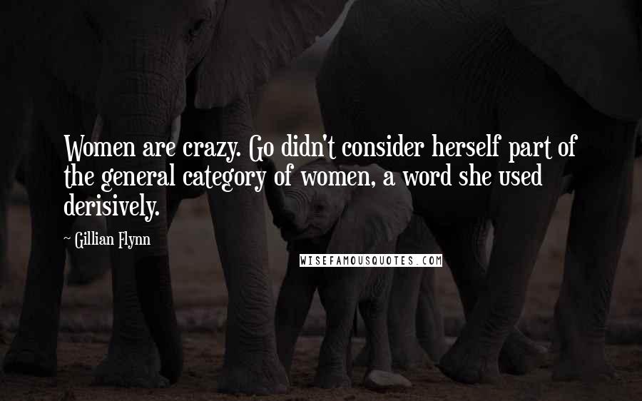 Gillian Flynn Quotes: Women are crazy. Go didn't consider herself part of the general category of women, a word she used derisively.