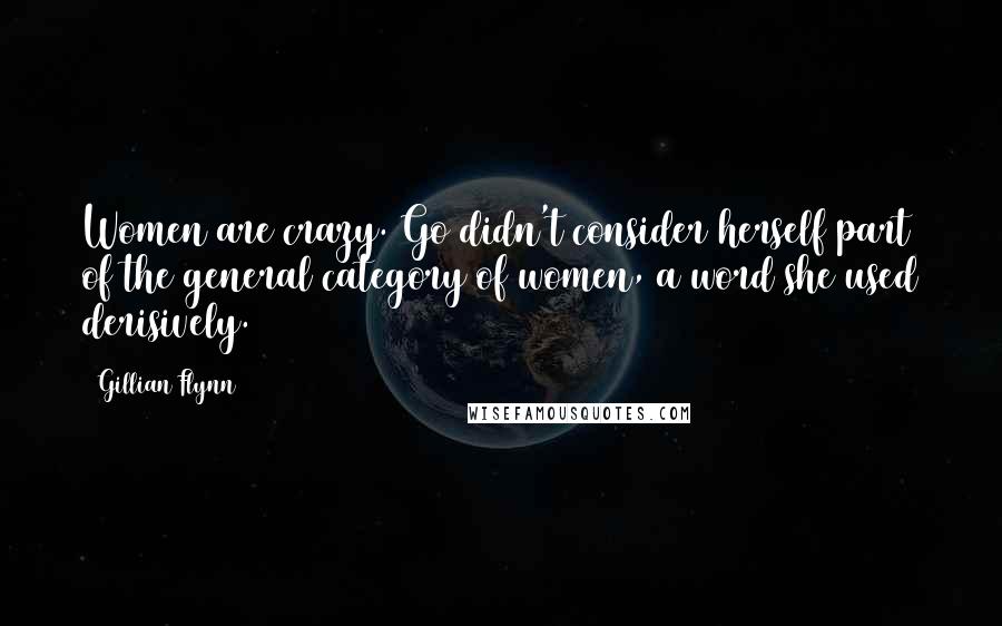 Gillian Flynn Quotes: Women are crazy. Go didn't consider herself part of the general category of women, a word she used derisively.