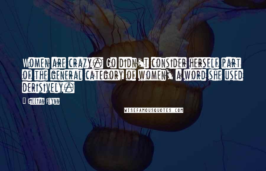 Gillian Flynn Quotes: Women are crazy. Go didn't consider herself part of the general category of women, a word she used derisively.