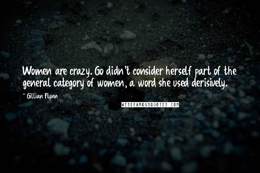 Gillian Flynn Quotes: Women are crazy. Go didn't consider herself part of the general category of women, a word she used derisively.