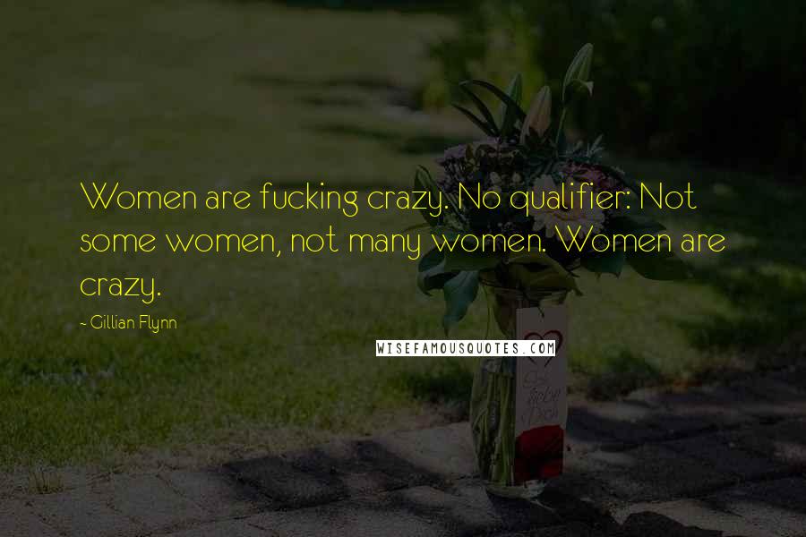 Gillian Flynn Quotes: Women are fucking crazy. No qualifier: Not some women, not many women. Women are crazy.