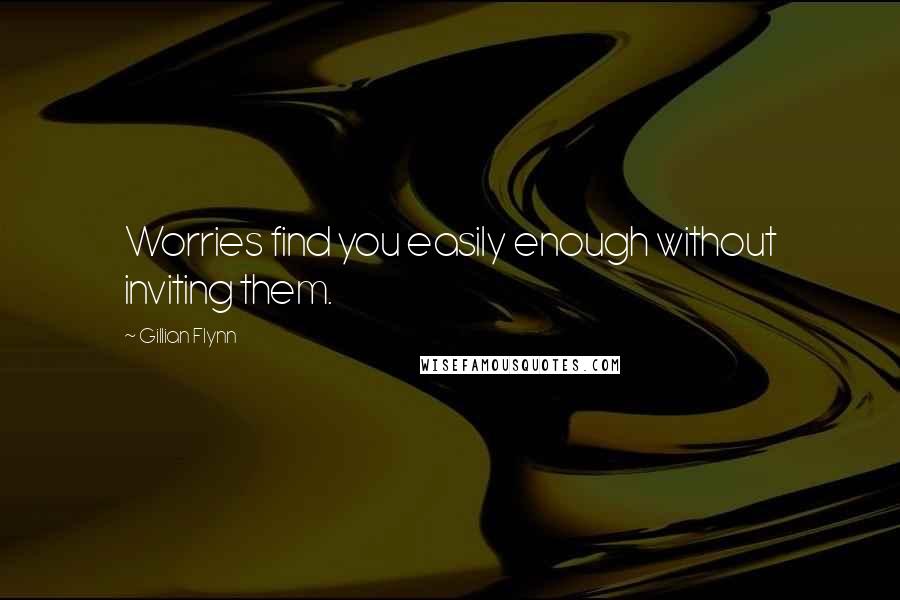 Gillian Flynn Quotes: Worries find you easily enough without inviting them.