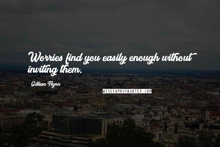 Gillian Flynn Quotes: Worries find you easily enough without inviting them.