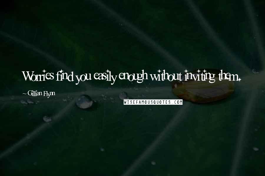 Gillian Flynn Quotes: Worries find you easily enough without inviting them.