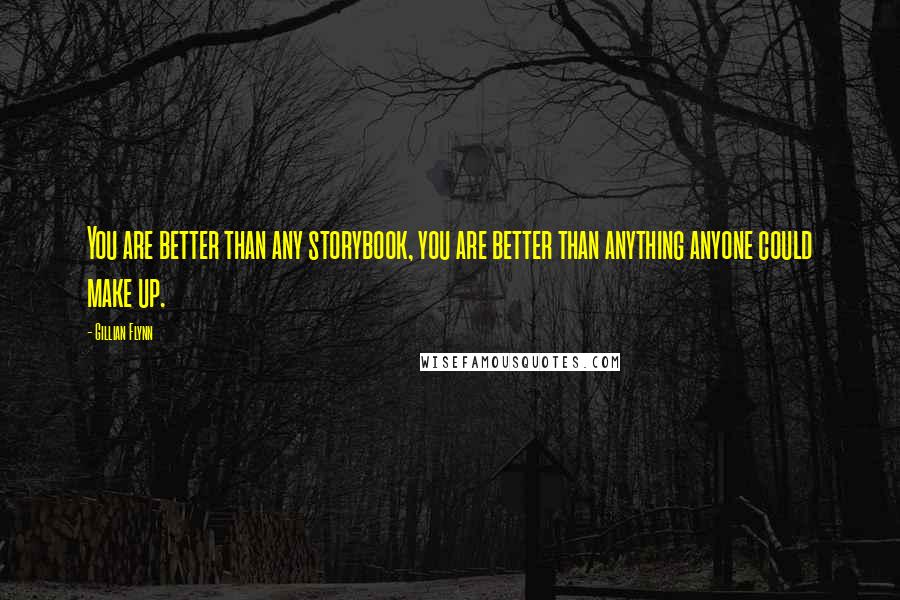 Gillian Flynn Quotes: You are better than any storybook, you are better than anything anyone could make up.