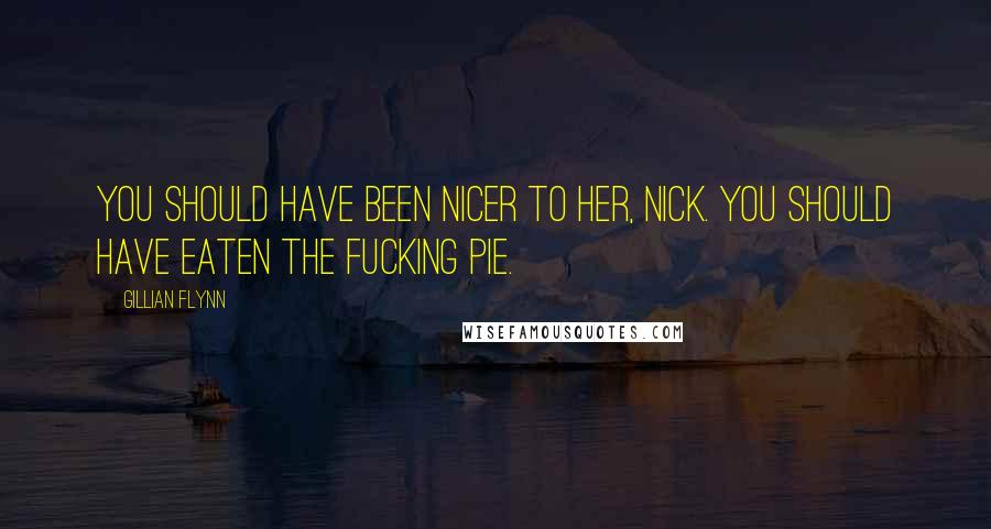 Gillian Flynn Quotes: You should have been nicer to her, Nick. You should have eaten the fucking pie.