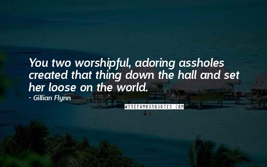 Gillian Flynn Quotes: You two worshipful, adoring assholes created that thing down the hall and set her loose on the world.