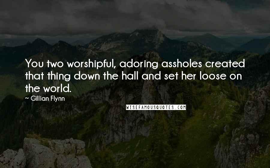 Gillian Flynn Quotes: You two worshipful, adoring assholes created that thing down the hall and set her loose on the world.