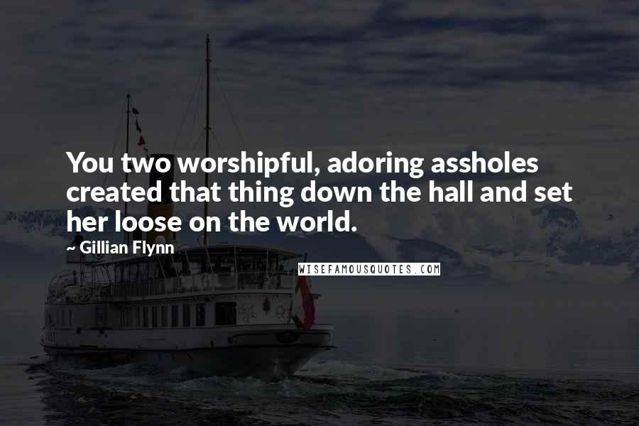 Gillian Flynn Quotes: You two worshipful, adoring assholes created that thing down the hall and set her loose on the world.
