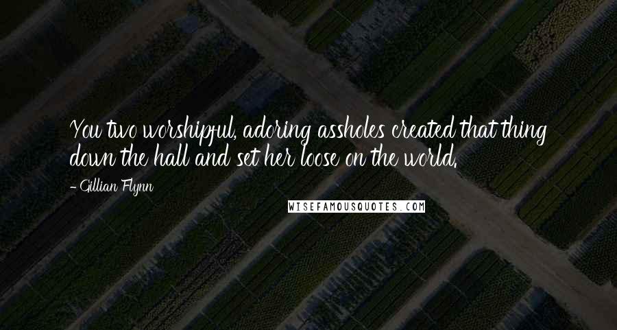 Gillian Flynn Quotes: You two worshipful, adoring assholes created that thing down the hall and set her loose on the world.