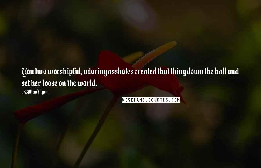 Gillian Flynn Quotes: You two worshipful, adoring assholes created that thing down the hall and set her loose on the world.