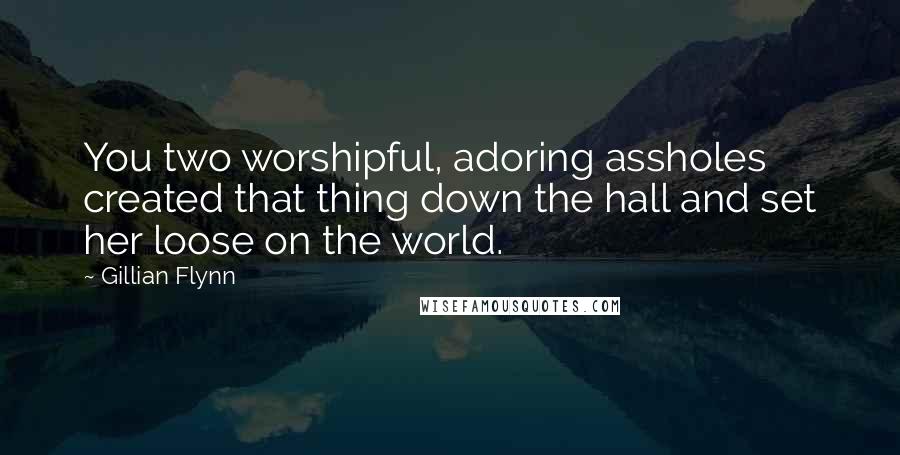 Gillian Flynn Quotes: You two worshipful, adoring assholes created that thing down the hall and set her loose on the world.