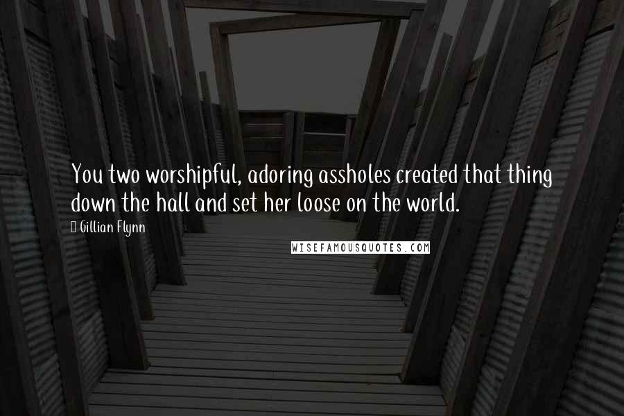 Gillian Flynn Quotes: You two worshipful, adoring assholes created that thing down the hall and set her loose on the world.