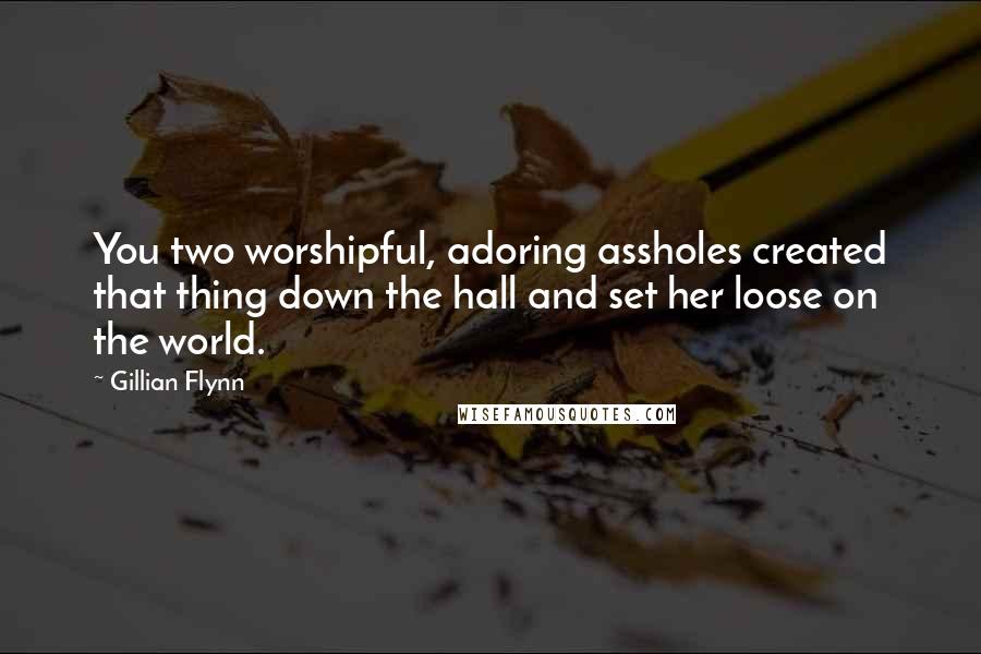 Gillian Flynn Quotes: You two worshipful, adoring assholes created that thing down the hall and set her loose on the world.
