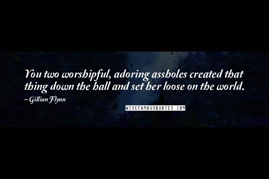 Gillian Flynn Quotes: You two worshipful, adoring assholes created that thing down the hall and set her loose on the world.