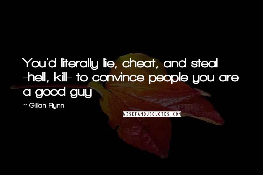 Gillian Flynn Quotes: You'd literally lie, cheat, and steal -hell, kill- to convince people you are a good guy