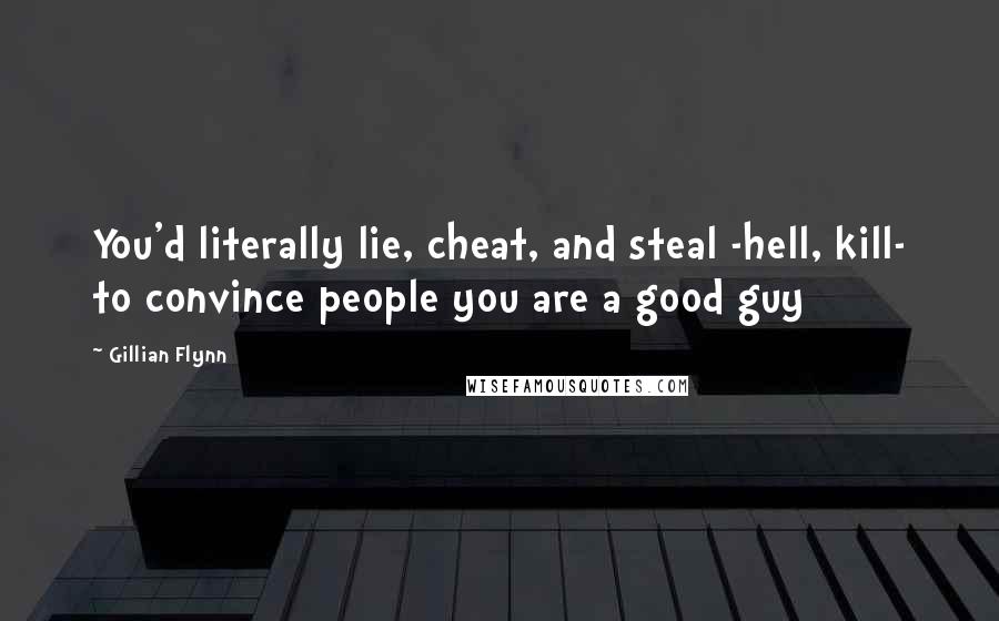 Gillian Flynn Quotes: You'd literally lie, cheat, and steal -hell, kill- to convince people you are a good guy