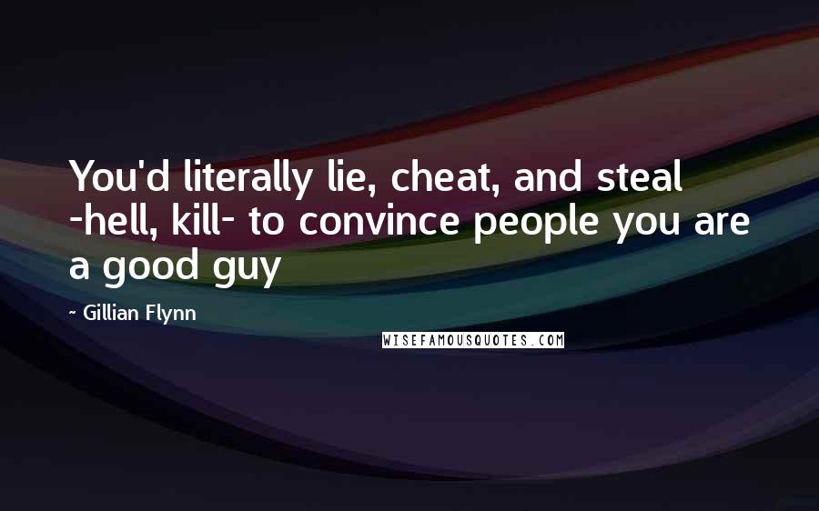 Gillian Flynn Quotes: You'd literally lie, cheat, and steal -hell, kill- to convince people you are a good guy