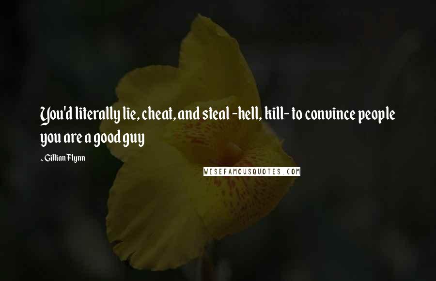 Gillian Flynn Quotes: You'd literally lie, cheat, and steal -hell, kill- to convince people you are a good guy