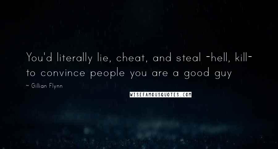 Gillian Flynn Quotes: You'd literally lie, cheat, and steal -hell, kill- to convince people you are a good guy